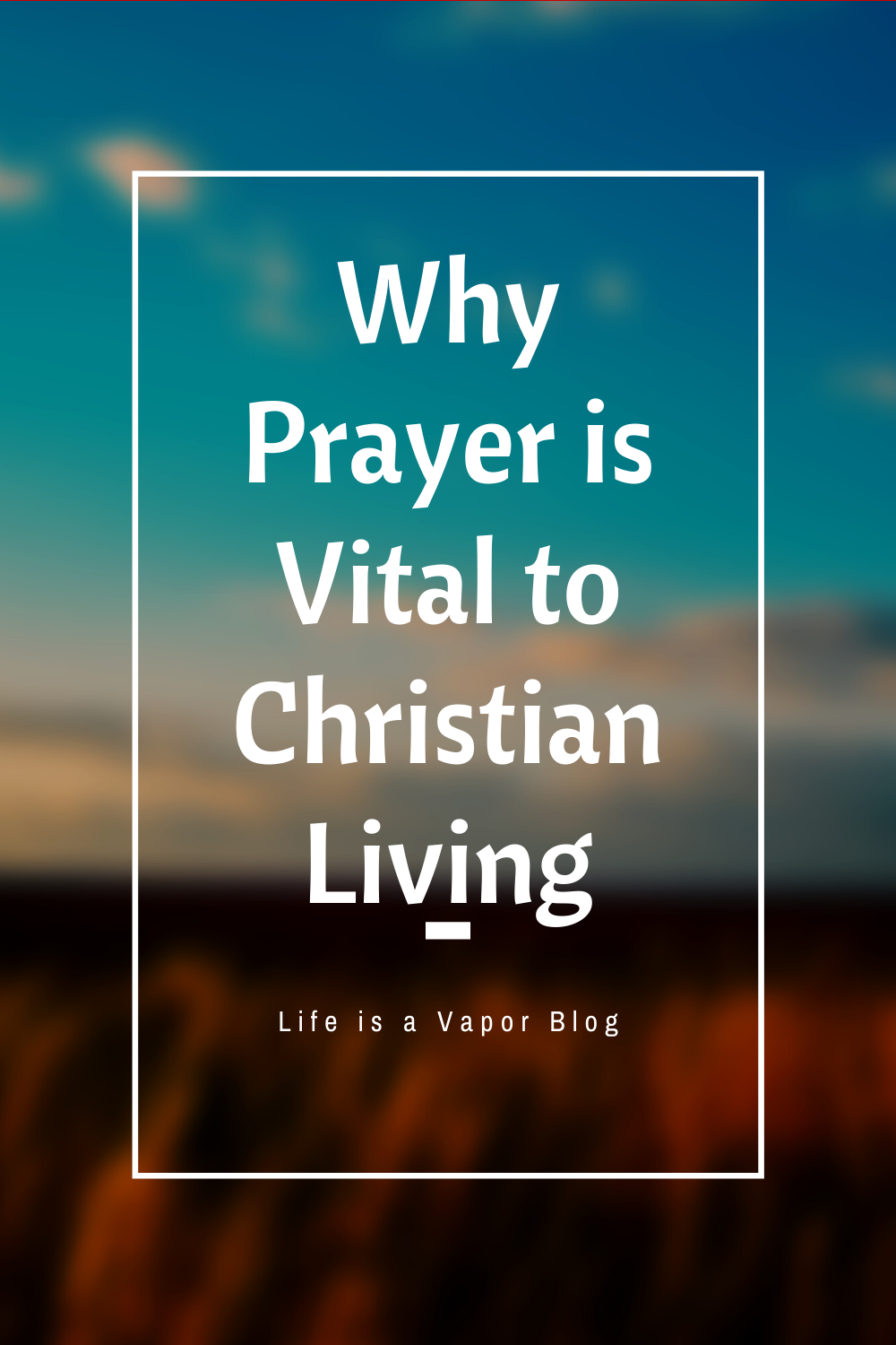 Why Prayer is Vital to Christian Living